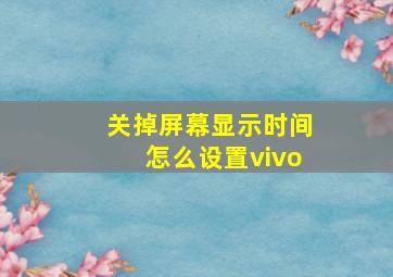 关掉屏幕显示时间怎么设置vivo