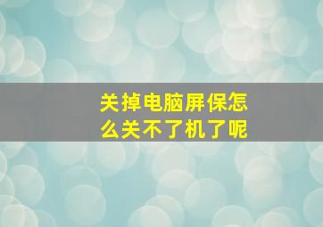 关掉电脑屏保怎么关不了机了呢