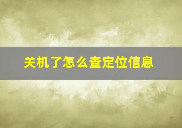 关机了怎么查定位信息