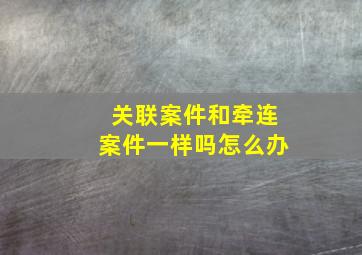 关联案件和牵连案件一样吗怎么办