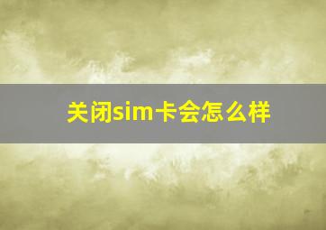 关闭sim卡会怎么样