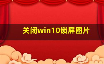 关闭win10锁屏图片