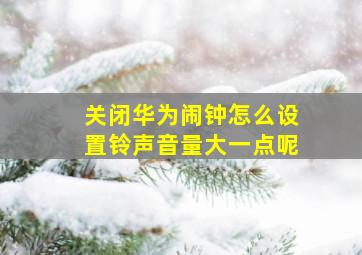 关闭华为闹钟怎么设置铃声音量大一点呢