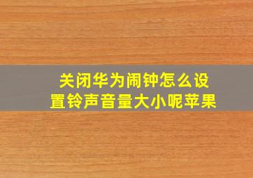 关闭华为闹钟怎么设置铃声音量大小呢苹果