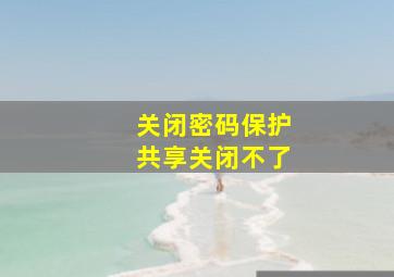 关闭密码保护共享关闭不了