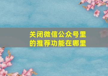 关闭微信公众号里的推荐功能在哪里