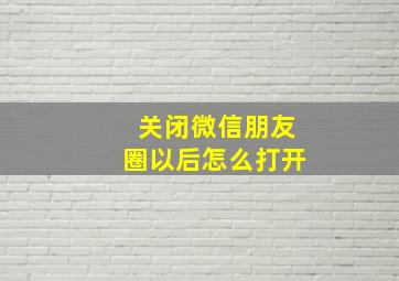 关闭微信朋友圈以后怎么打开