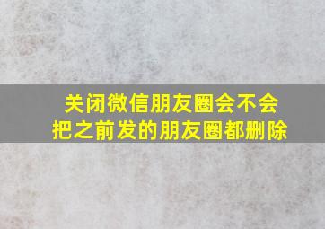 关闭微信朋友圈会不会把之前发的朋友圈都删除