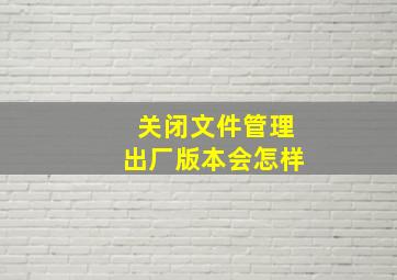 关闭文件管理出厂版本会怎样