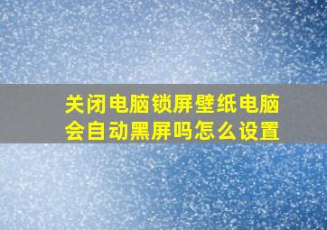 关闭电脑锁屏壁纸电脑会自动黑屏吗怎么设置