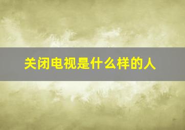 关闭电视是什么样的人