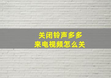 关闭铃声多多来电视频怎么关