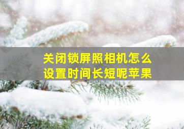 关闭锁屏照相机怎么设置时间长短呢苹果