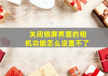 关闭锁屏界面的相机功能怎么设置不了