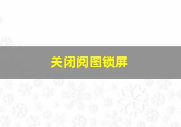 关闭阅图锁屏