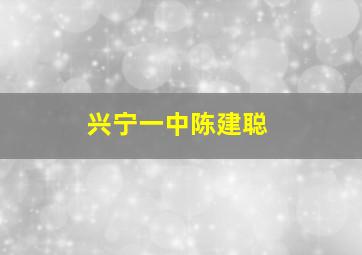 兴宁一中陈建聪