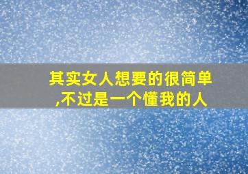 其实女人想要的很简单,不过是一个懂我的人