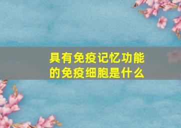 具有免疫记忆功能的免疫细胞是什么