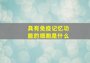 具有免疫记忆功能的细胞是什么