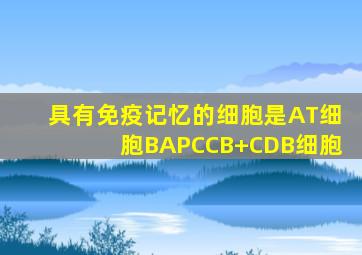 具有免疫记忆的细胞是AT细胞BAPCCB+CDB细胞