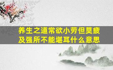 养生之道常欲小劳但莫疲及强所不能堪耳什么意思