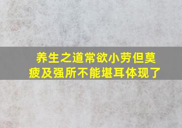 养生之道常欲小劳但莫疲及强所不能堪耳体现了