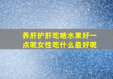 养肝护肝吃啥水果好一点呢女性吃什么最好呢