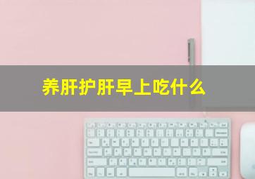 养肝护肝早上吃什么