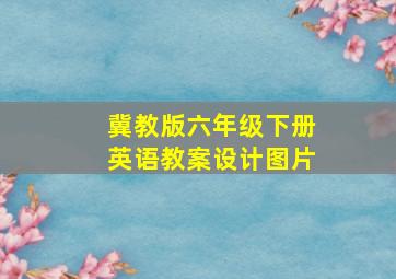 冀教版六年级下册英语教案设计图片