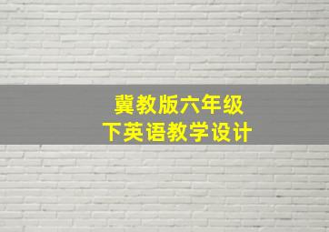 冀教版六年级下英语教学设计