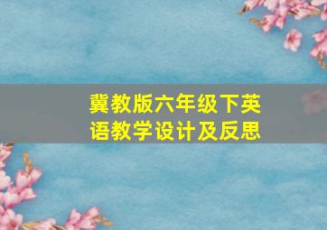 冀教版六年级下英语教学设计及反思