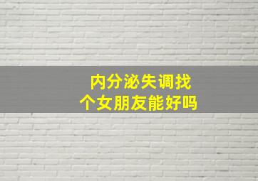 内分泌失调找个女朋友能好吗