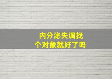 内分泌失调找个对象就好了吗