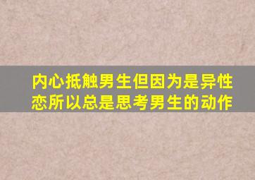 内心抵触男生但因为是异性恋所以总是思考男生的动作