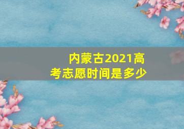 内蒙古2021高考志愿时间是多少