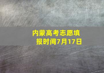 内蒙高考志愿填报时间7月17日