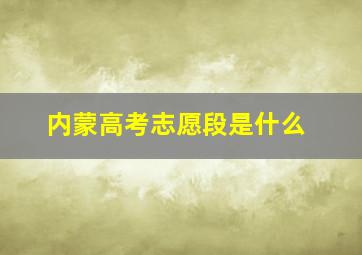 内蒙高考志愿段是什么