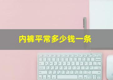 内裤平常多少钱一条