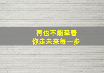 再也不能牵着你走未来每一步