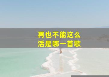 再也不能这么活是哪一首歌