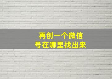 再创一个微信号在哪里找出来