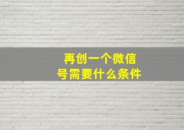 再创一个微信号需要什么条件