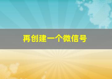 再创建一个微信号