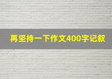 再坚持一下作文400字记叙