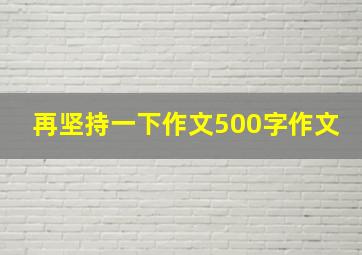 再坚持一下作文500字作文