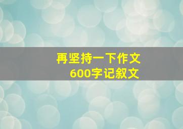 再坚持一下作文600字记叙文