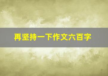 再坚持一下作文六百字