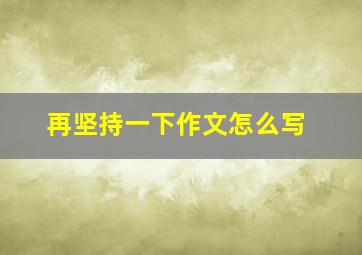 再坚持一下作文怎么写