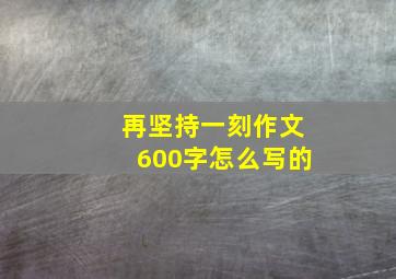 再坚持一刻作文600字怎么写的