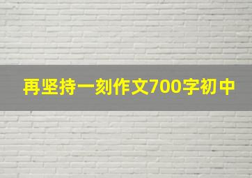 再坚持一刻作文700字初中